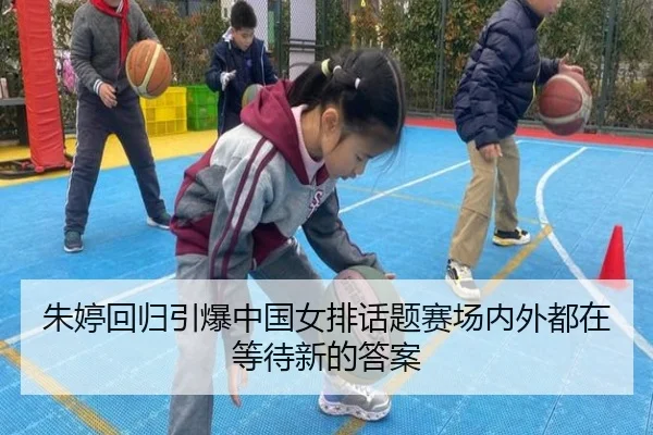 朱婷回归引爆中国女排话题赛场内外都在等待新的答案